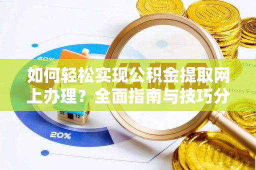 惠来如何轻松实现公积金提取网上办理？全面指南与技巧分享