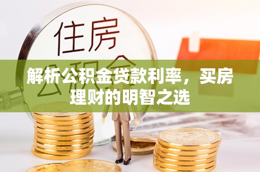 惠来解析公积金贷款利率，买房理财的明智之选