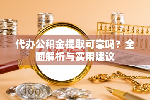 惠来代办公积金提取可靠吗？全面解析与实用建议