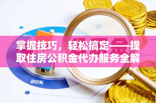 惠来掌握技巧，轻松搞定——提取住房公积金代办服务全解析