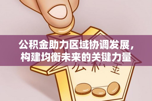 惠来公积金助力区域协调发展，构建均衡未来的关键力量