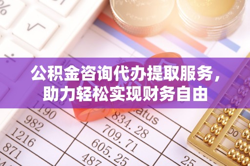 惠来公积金咨询代办提取服务，助力轻松实现财务自由