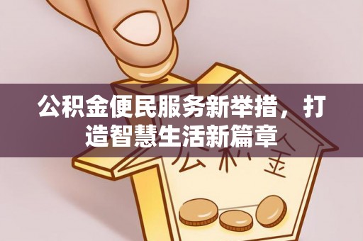惠来公积金便民服务新举措，打造智慧生活新篇章