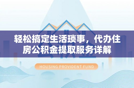 惠来轻松搞定生活琐事，代办住房公积金提取服务详解