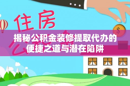 惠来揭秘公积金装修提取代办的便捷之道与潜在陷阱