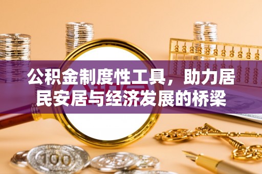 惠来公积金制度性工具，助力居民安居与经济发展的桥梁