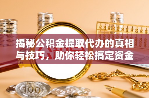 惠来揭秘公积金提取代办的真相与技巧，助你轻松搞定资金流动问题