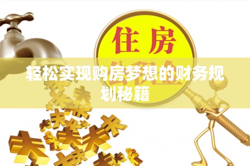 惠来轻松实现购房梦想的财务规划秘籍