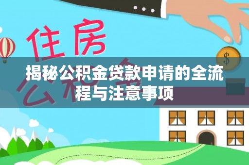 惠来揭秘公积金贷款申请的全流程与注意事项