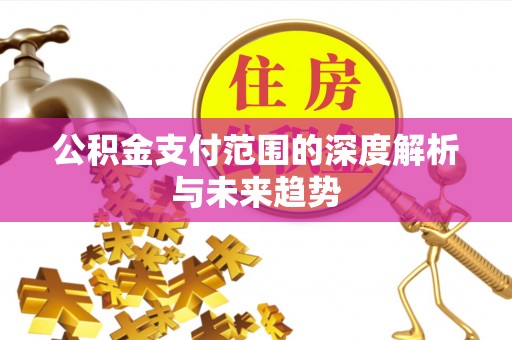 惠来公积金支付范围的深度解析与未来趋势