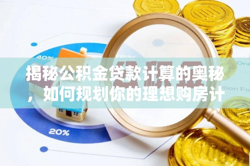惠来揭秘公积金贷款计算的奥秘，如何规划你的理想购房计划