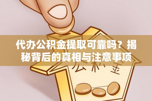 惠来代办公积金提取可靠吗？揭秘背后的真相与注意事项