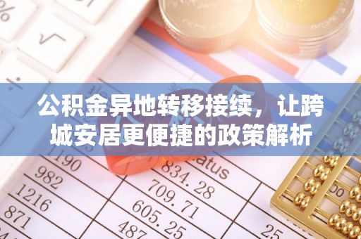 惠来公积金异地转移接续，让跨城安居更便捷的政策解析