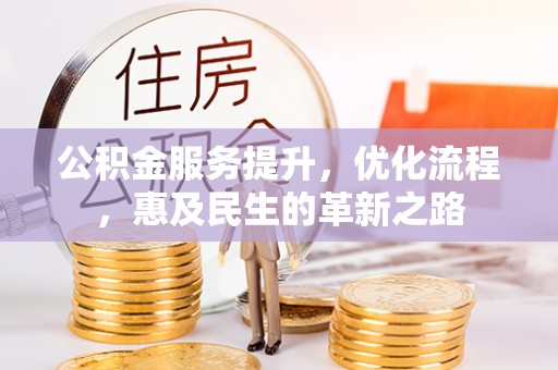 惠来公积金服务提升，优化流程，惠及民生的革新之路
