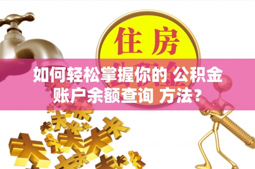 惠来如何轻松掌握你的 公积金账户余额查询 方法？