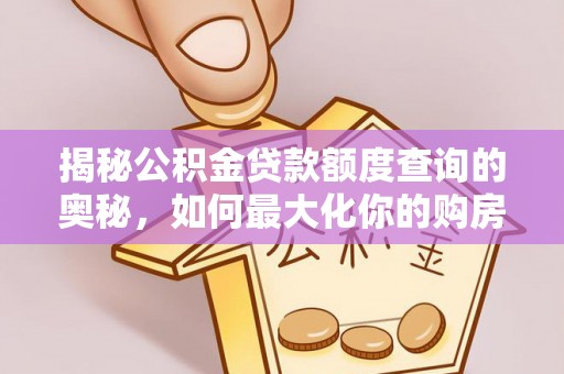 惠来揭秘公积金贷款额度查询的奥秘，如何最大化你的购房资金