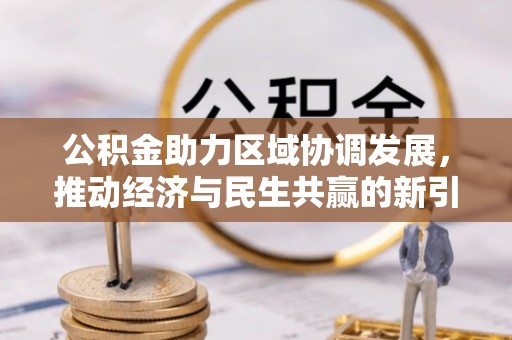 惠来公积金助力区域协调发展，推动经济与民生共赢的新引擎