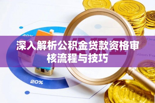 惠来深入解析公积金贷款资格审核流程与技巧