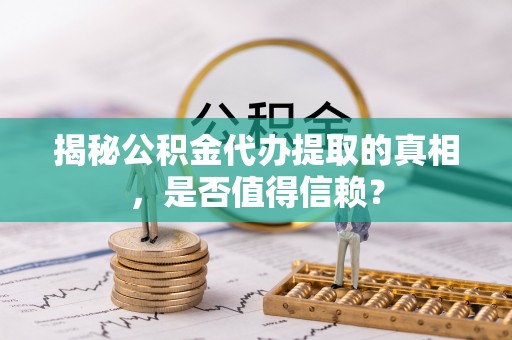 惠来揭秘公积金代办提取的真相，是否值得信赖？