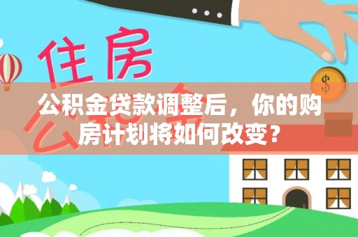 惠来公积金贷款调整后，你的购房计划将如何改变？