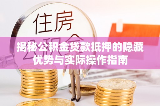 惠来揭秘公积金贷款抵押的隐藏优势与实际操作指南