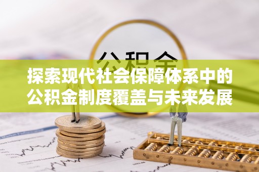 惠来探索现代社会保障体系中的公积金制度覆盖与未来发展