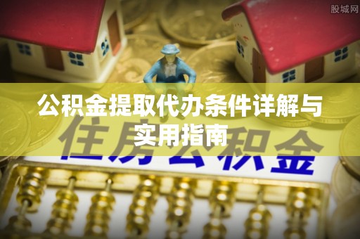 惠来公积金提取代办条件详解与实用指南