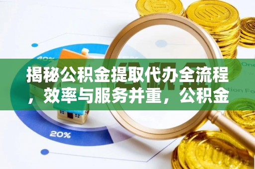 惠来揭秘公积金提取代办全流程，效率与服务并重，公积金提取代办要多久不再是难题