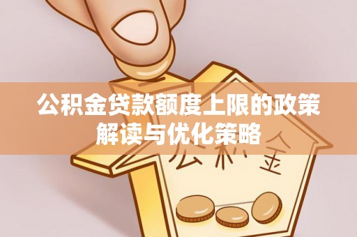 惠来公积金贷款额度上限的政策解读与优化策略