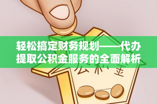 惠来轻松搞定财务规划——代办提取公积金服务的全面解析