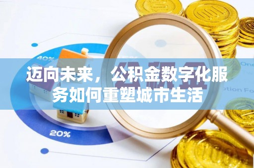 惠来迈向未来，公积金数字化服务如何重塑城市生活