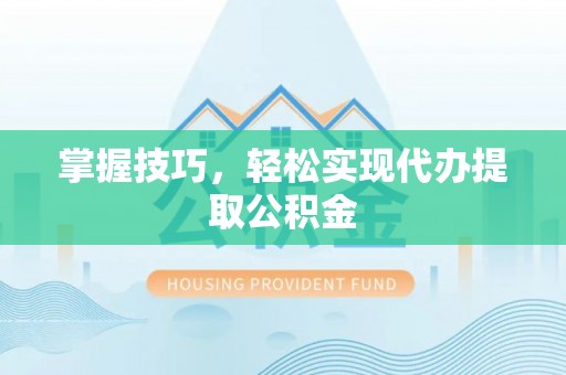 惠来掌握技巧，轻松实现代办提取公积金