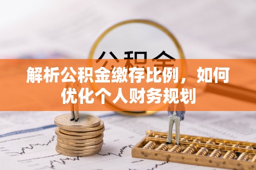 惠来解析公积金缴存比例，如何优化个人财务规划