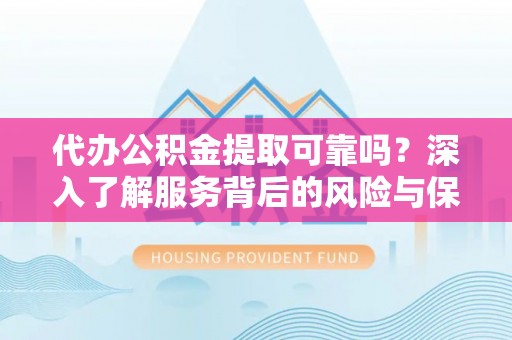 惠来代办公积金提取可靠吗？深入了解服务背后的风险与保障