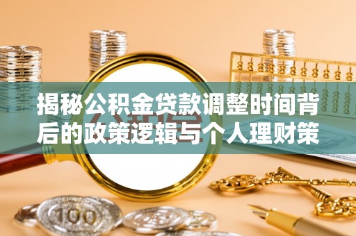 惠来揭秘公积金贷款调整时间背后的政策逻辑与个人理财策略