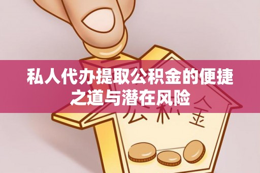 惠来私人代办提取公积金的便捷之道与潜在风险