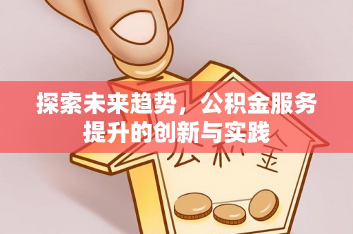 惠来探索未来趋势，公积金服务提升的创新与实践