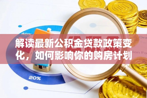 惠来解读最新公积金贷款政策变化，如何影响你的购房计划？
