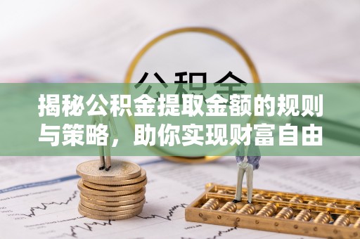 惠来揭秘公积金提取金额的规则与策略，助你实现财富自由