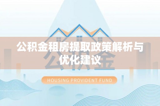 惠来公积金租房提取政策解析与优化建议