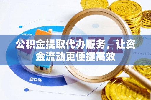 惠来公积金提取代办服务，让资金流动更便捷高效