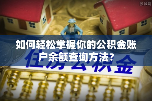 惠来如何轻松掌握你的公积金账户余额查询方法？