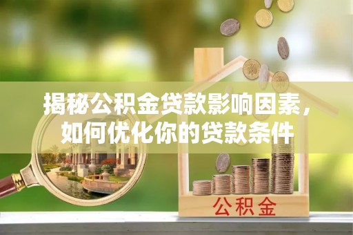 惠来揭秘公积金贷款影响因素，如何优化你的贷款条件
