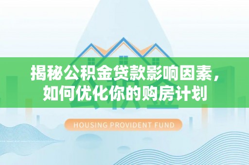 惠来揭秘公积金贷款影响因素，如何优化你的购房计划
