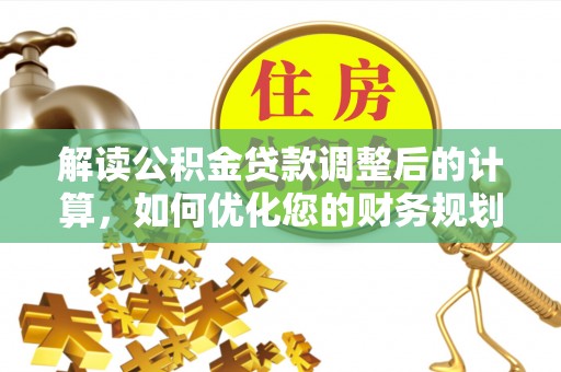 惠来解读公积金贷款调整后的计算，如何优化您的财务规划