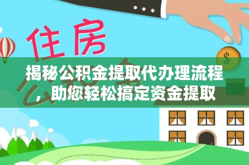 惠来揭秘公积金提取代办理流程，助您轻松搞定资金提取