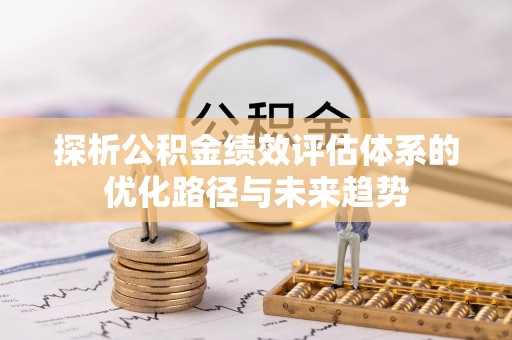 惠来探析公积金绩效评估体系的优化路径与未来趋势
