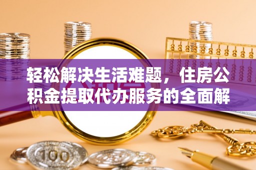 惠来轻松解决生活难题，住房公积金提取代办服务的全面解析