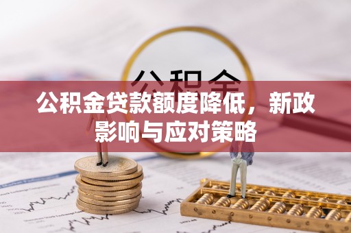 惠来公积金贷款额度降低，新政影响与应对策略