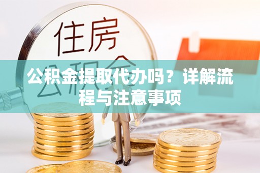 惠来公积金提取代办吗？详解流程与注意事项